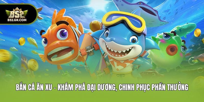 Bắn Cá Ăn Xu - Khám Phá Đại Dương, Chinh Phục Phần Thưởng