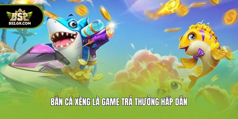 Bắn cá xèng là game trả thưởng hấp dẫn