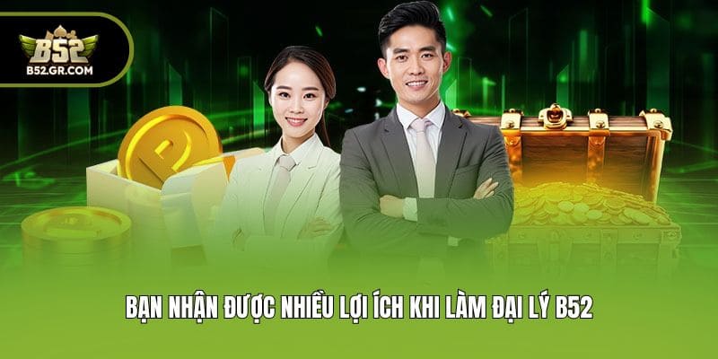 Bạn nhận được nhiều lợi ích khi làm đại lý B52