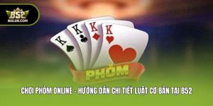 Chơi Phỏm Online - Hướng Dẫn Chi Tiết Luật Cơ Bản Tại B52