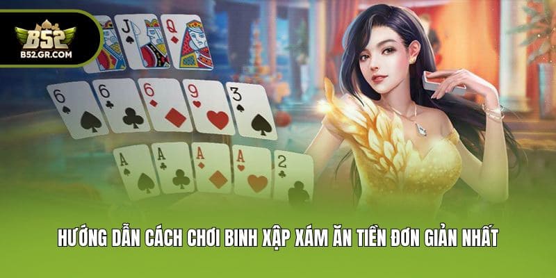 Hướng dẫn cách chơi Binh Xập Xám ăn tiền đơn giản nhất