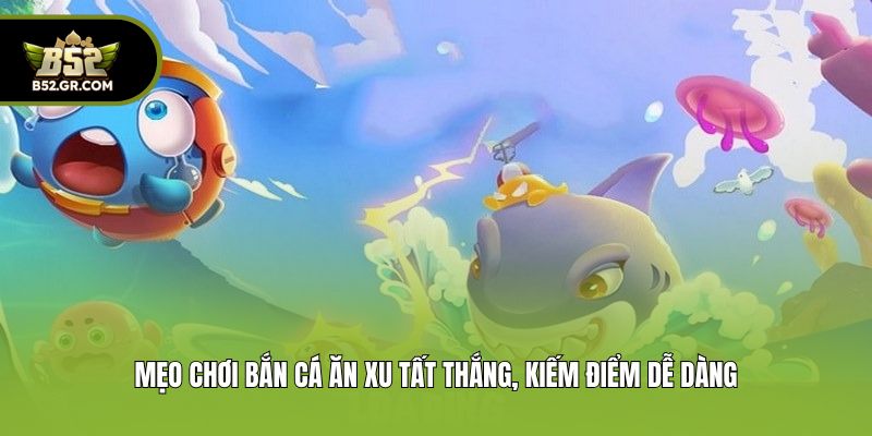 Mẹo chơi bắn cá ăn xu tất thắng, kiếm điểm dễ dàng