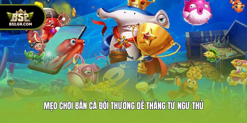 Mẹo chơi bắn cá đổi thưởng dễ thắng từ ngư thủ