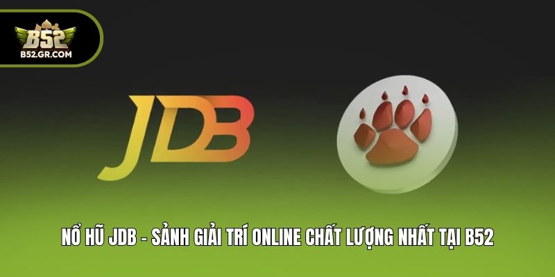 Nổ Hũ JDB - Sảnh Giải Trí Online Chất Lượng Nhất Tại B52