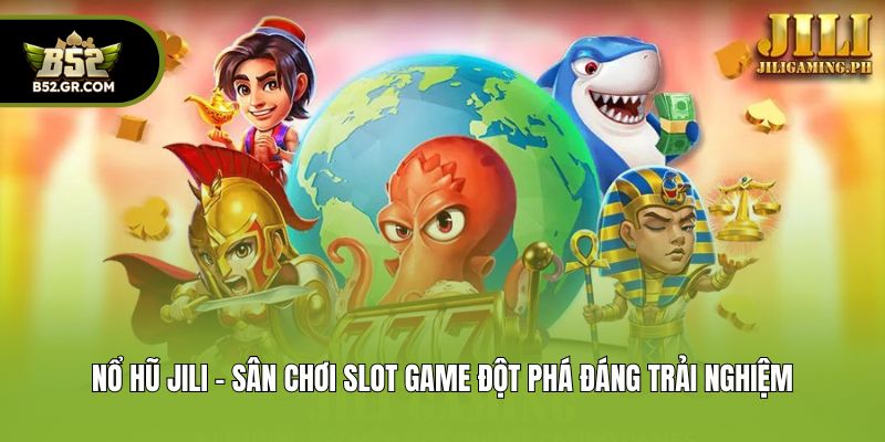 Nổ Hũ Jili - Sân Chơi Slot Game Đột Phá Đáng Trải Nghiệm