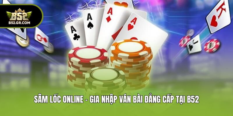 Sâm Lốc Online - Gia Nhập Ván Bài Đẳng Cấp Tại B52