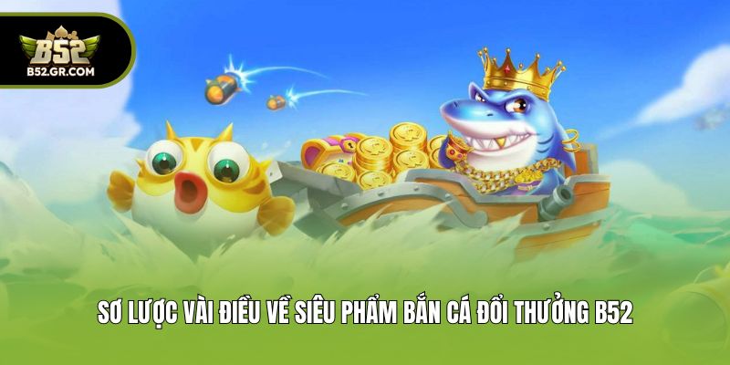 Sơ lược vài điều về siêu phẩm bắn cá đổi thưởng B52