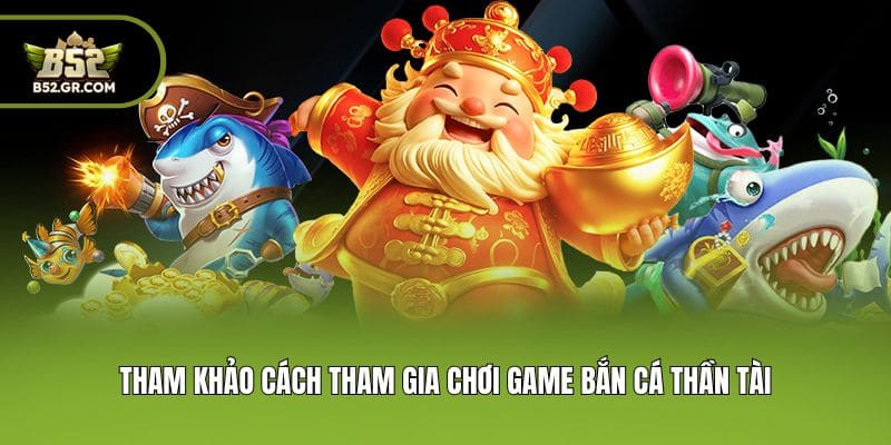 Tham khảo cách tham gia chơi game bắn cá thần tài