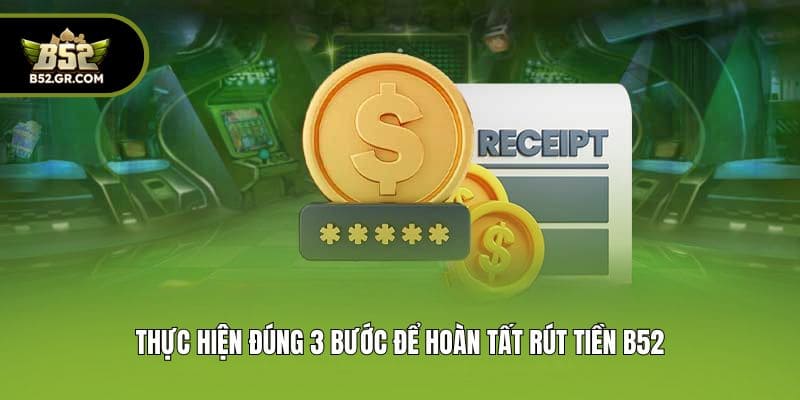 Thực hiện đúng 3 bước để hoàn tất rút tiền B52