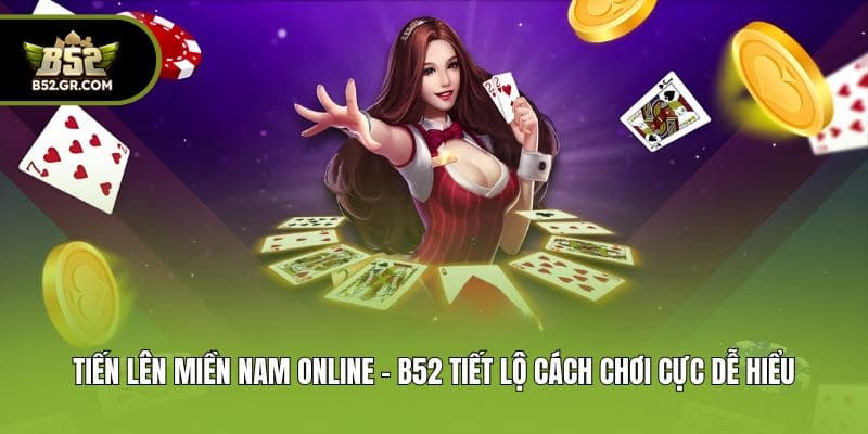 Tiến Lên Miền Nam Online - B52 Tiết Lộ Cách Chơi Cực Dễ Hiểu