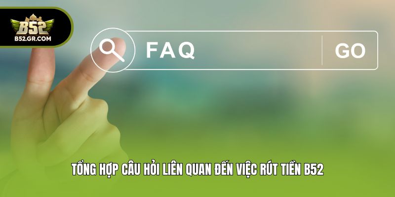Tổng hợp câu hỏi liên quan đến việc rút tiền B52