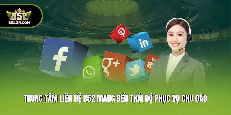 Trung tâm liên Hệ B52 mang đến thái độ phục vụ chu đáo